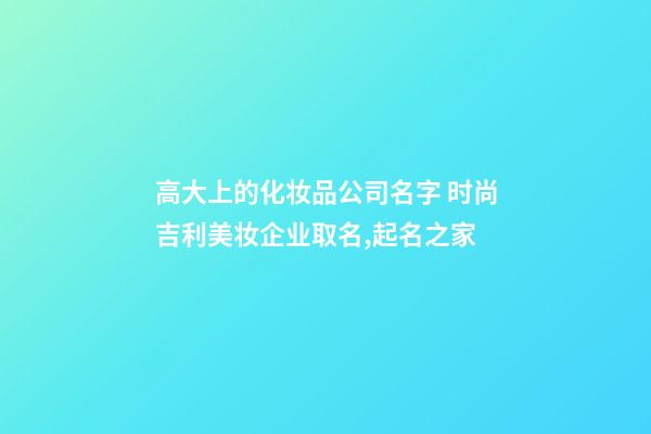高大上的化妆品公司名字 时尚吉利美妆企业取名,起名之家-第1张-公司起名-玄机派